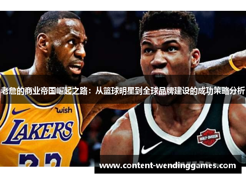 老詹的商业帝国崛起之路：从篮球明星到全球品牌建设的成功策略分析