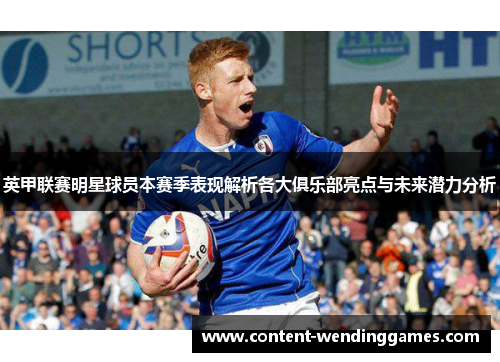 英甲联赛明星球员本赛季表现解析各大俱乐部亮点与未来潜力分析 英甲联赛明星球员本赛季表现解析各大俱乐部亮点与未来潜力分析