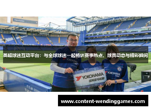 英超球迷互动平台：与全球球迷一起畅谈赛事热点、球员动态与精彩瞬间