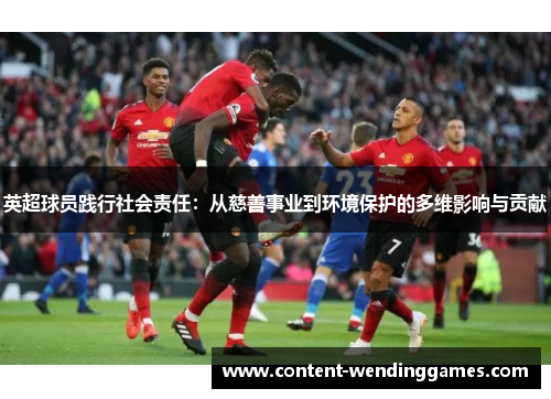 英超球员践行社会责任：从慈善事业到环境保护的多维影响与贡献