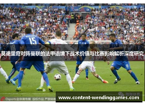 莫德里奇对阵曼联的法甲语境下战术价值与比赛影响解析深度研究