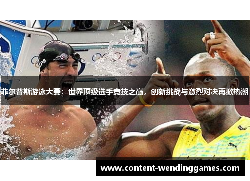 菲尔普斯游泳大赛：世界顶级选手竞技之巅，创新挑战与激烈对决再掀热潮