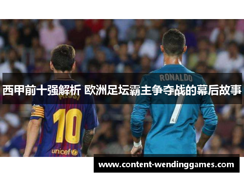 西甲前十强解析 欧洲足坛霸主争夺战的幕后故事