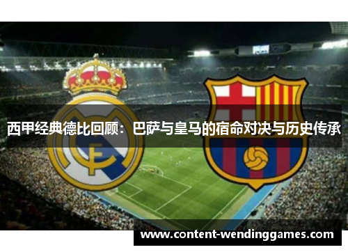 西甲经典德比回顾：巴萨与皇马的宿命对决与历史传承