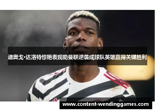 迪奥戈·达洛特惊艳表现助曼联逆袭成球队英雄赢得关键胜利