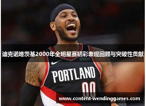 迪克诺维茨基2000年全明星赛精彩表现回顾与突破性贡献