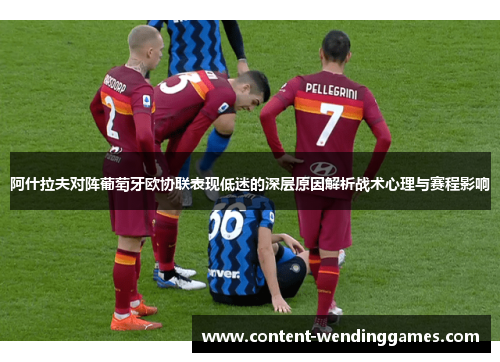 阿什拉夫对阵葡萄牙欧协联表现低迷的深层原因解析战术心理与赛程影响