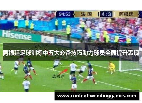 阿根廷足球训练中五大必备技巧助力球员全面提升表现