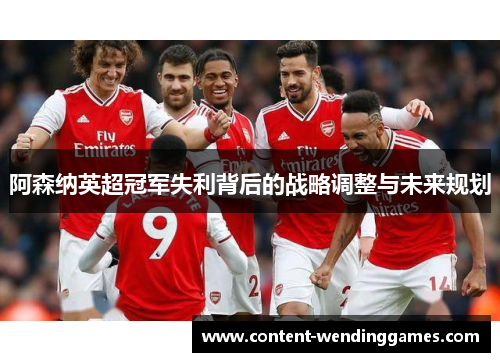 阿森纳英超冠军失利背后的战略调整与未来规划 阿森纳英超冠军失利背后的战略调整与未来规划