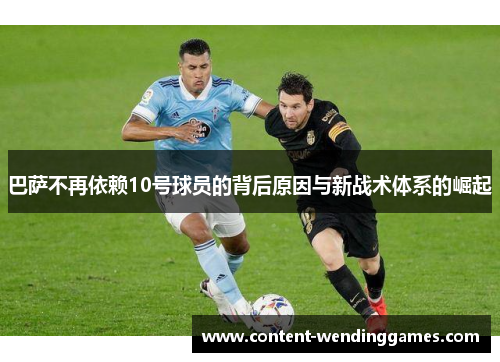 巴萨不再依赖10号球员的背后原因与新战术体系的崛起